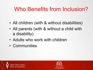 Who Benefits from Inclusion?
• All children (with & without disabilities)
• All parents (with & without a child with
a disability)
• Adults who work with children
• Communities
 