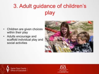 3. Adult guidance of children’s
play
• Children are given choices
within their play
• Adults encourage and
scaffold individual play and
social activities
 