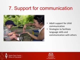 7. Support for communication
• Adult support for child
communication
• Strategies to facilitate
language skills and
communication with others
 