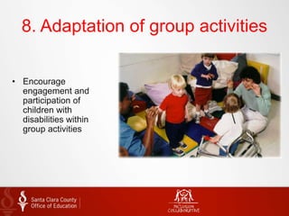 8. Adaptation of group activities
• Encourage
engagement and
participation of
children with
disabilities within
group activities
 