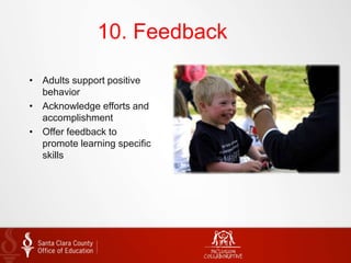 10. Feedback
• Adults support positive
behavior
• Acknowledge efforts and
accomplishment
• Offer feedback to
promote learning specific
skills
 
