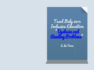 Tesol Italy 2014
Inclusive Education
“Dyslexia and
Reading Problems”
E. La Torre
 