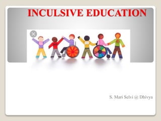 INCULSIVE EDUCATION
S. Mari Selvi @ Dhivya
 