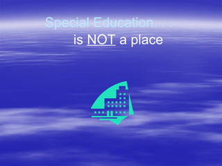 Special Education. . .
is NOT a place
 
