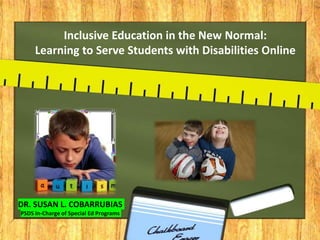 Inclusive Education in the New Normal:
Learning to Serve Students with Disabilities Online
DR. SUSAN L. COBARRUBIAS
PSDS In-Charge of Special Ed Programs
 