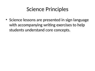 Science Principles
• Science lessons are presented in sign language
with accompanying writing exercises to help
students understand core concepts.
 