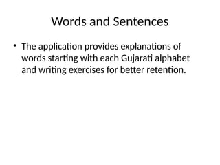 Words and Sentences
• The application provides explanations of
words starting with each Gujarati alphabet
and writing exercises for better retention.
 