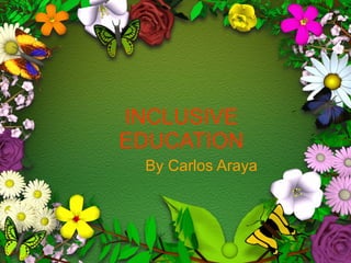 INCLUSIVE EDUCATION By Carlos Araya 
