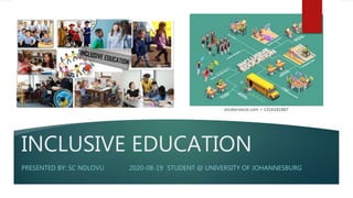 INCLUSIVE EDUCATION
PRESENTED BY: SC NDLOVU 2020-08-19 STUDENT @ UNIVERSITY OF JOHANNESBURG
 