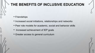 • Friendships
• Increased social initiations, relationships and networks
• Peer role models for academic, social and behavior skills
• Increased achievement of IEP goals
• Greater access to general curriculum
THE BENEFITS OF INCLUSIVE EDUCATION
 