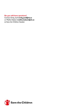 Do you still have questions?
Contact Emily Joof emily.joof@rb.se
or Maliha Kabani maliha.kabani@rb.se
at Save the Children Sweden
 