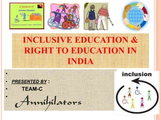 INCLUSIVE EDUCATION &
RIGHT TO EDUCATION IN
INDIA
•
• PRESENTED BY :
• TEAM-C
•
 