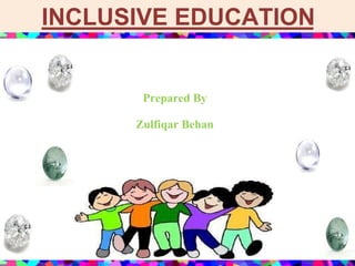 INCLUSIVE EDUCATION
Prepared By
Zulfiqar Behan
 