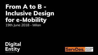 From A to B -
Inclusive Design
for e-Mobility
19th June 2018 - Milan
 