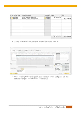 Author: Sandeep Rathod | SAP Business One 5
• Journal entry which will be passed on incoming excise invoice
• When creating A/P Invoice specify total excise amount in -ve figures with Tax
code as exempted under Inclusive Excise setup
 