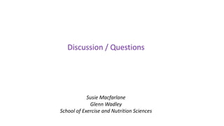 Susie Macfarlane
Glenn Wadley
School of Exercise and Nutrition Sciences
Discussion / Questions
 