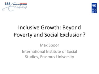 Inclusive Growth: Beyond Poverty and Social Exclusion? Max Spoor International Institute of Social Studies, Erasmus University 