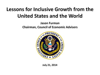 Lessons for Inclusive Growth from the
United States and the World
Jason Furman
Chairman, Council of Economic Advisers
July 21, 2014
 