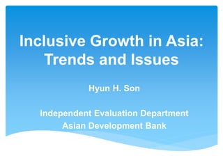 Inclusive Growth in Asia:
Trends and Issues
Hyun H. Son
Independent Evaluation Department
Asian Development Bank
 