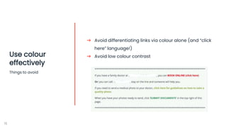 ➔ Avoid differentiating links via colour alone (and “click
here” language!)
➔ Avoid low colour contrast
15
Use colour
effe...