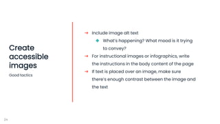 24
Create
accessible
images
Good tactics
➔ Include image alt text
◆ What’s happening? What mood is it trying
to convey?
➔ ...