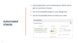 40
Automated
checks
➔ Automated tools such as Siteimprove, WAVE, aXe to
get an overview of issues
➔ Use an accessibility p...