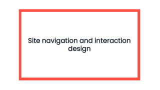 Site navigation and interaction
design
 