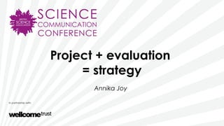 Project + evaluation
= strategy
Annika Joy
 