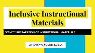 Inclusive Instructional
Materials
ECEM 112 PREPARATION OF INSTRUCTIONAL MATERIALS
VIVIEN FAYE M. SOBREVILLA
 