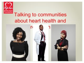 Talking to communities
about heart health and
research
 