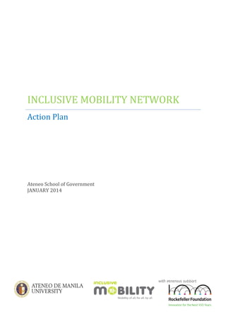 INCLUSIVE MOBILITY NETWORK
Action Plan

Ateneo School of Government
JANUARY 2014

with generous support
from

 