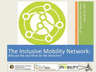 6thAnnualCleanAirForum
June26-27,2014
The Inclusive Mobility Network:
Who are We and What Do We Stand For?
 