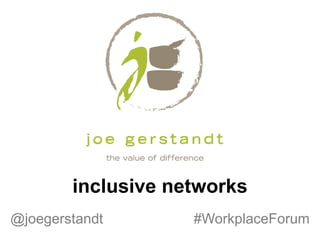 inclusive networks
@joegerstandt #WorkplaceForum
 