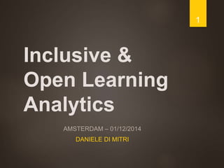 Inclusive &
Open Learning
Analytics
AMSTERDAM – 01/12/2014
DANIELE DI MITRI
1
 