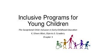 Inclusive Programs for
Young Children
The Exceptional Child: Inclusion in Early Childhood Education
K. Eileen Allen, Glynnis E. Cowdery
Chapter 3

 