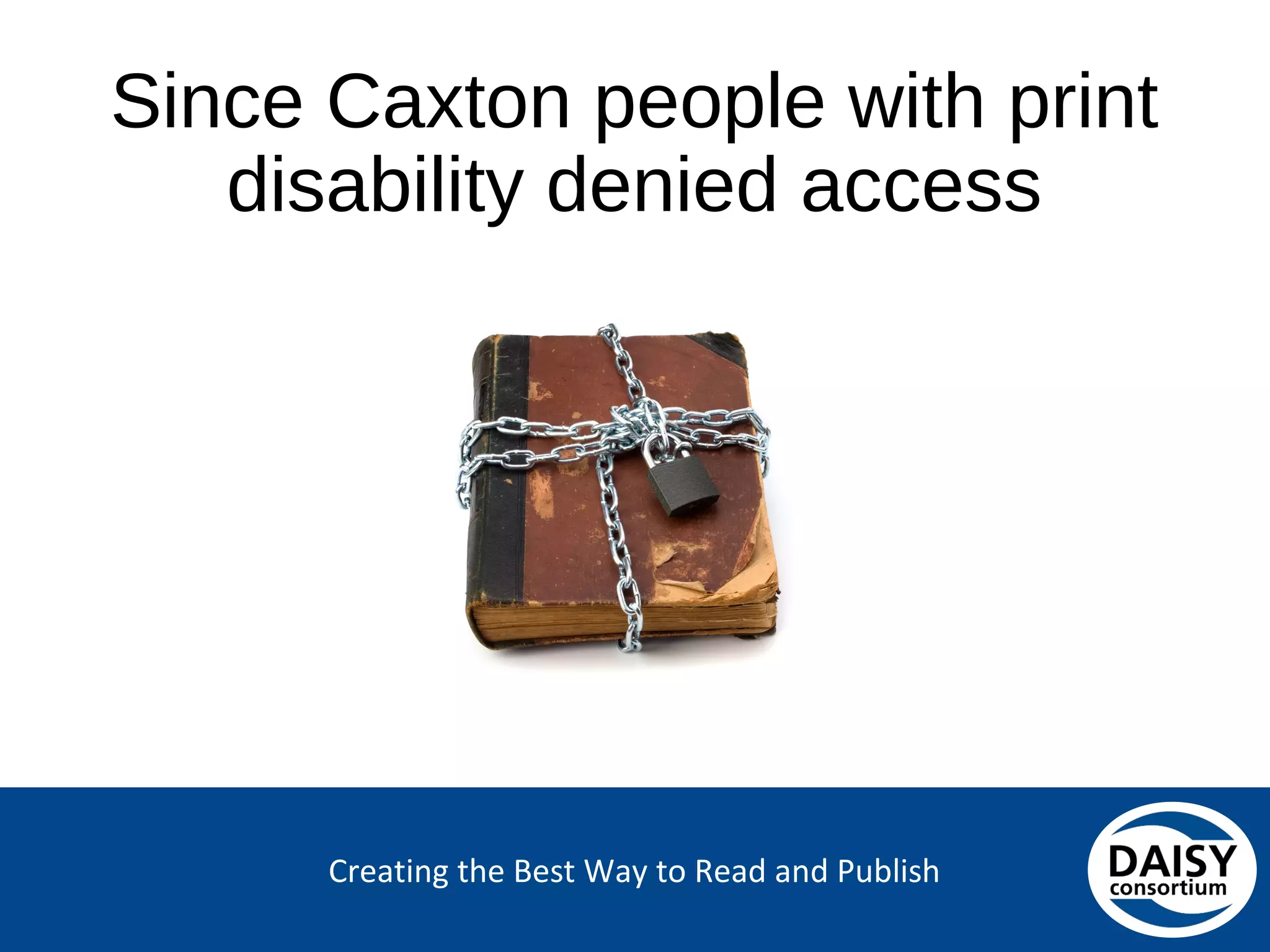 Creating the Best Way to Read and Publish
Since Caxton people with print disability
denied access
 