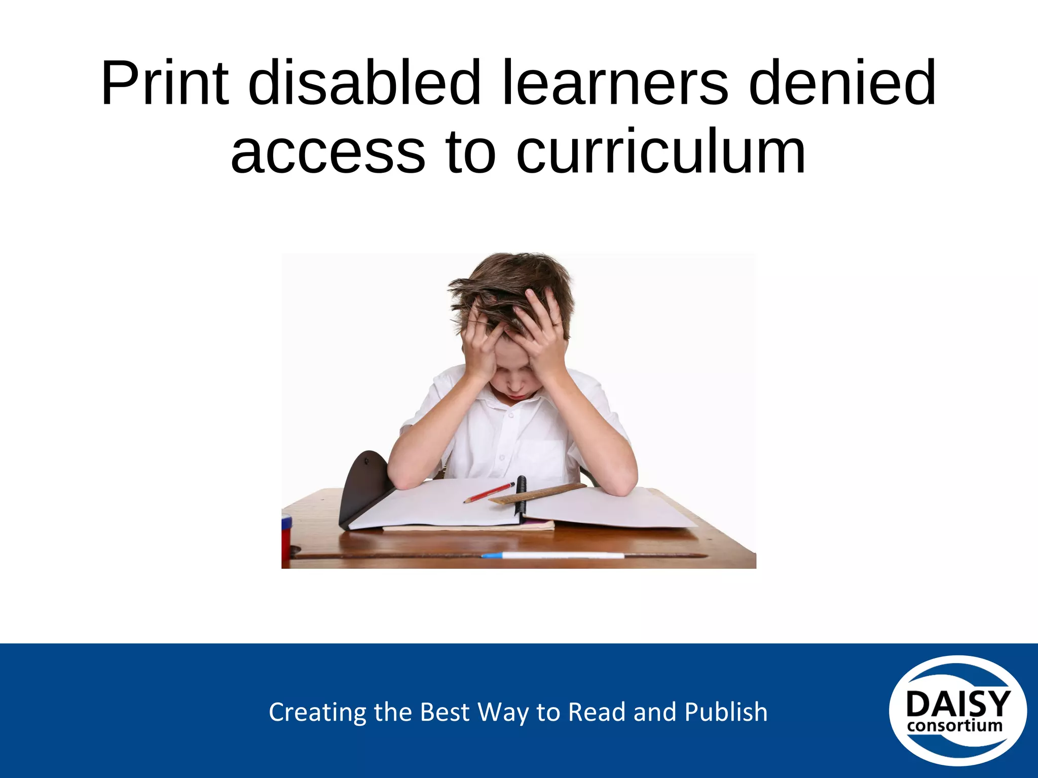 Creating the Best Way to Read and Publish
Print disabled learners denied access to
curriculum
 