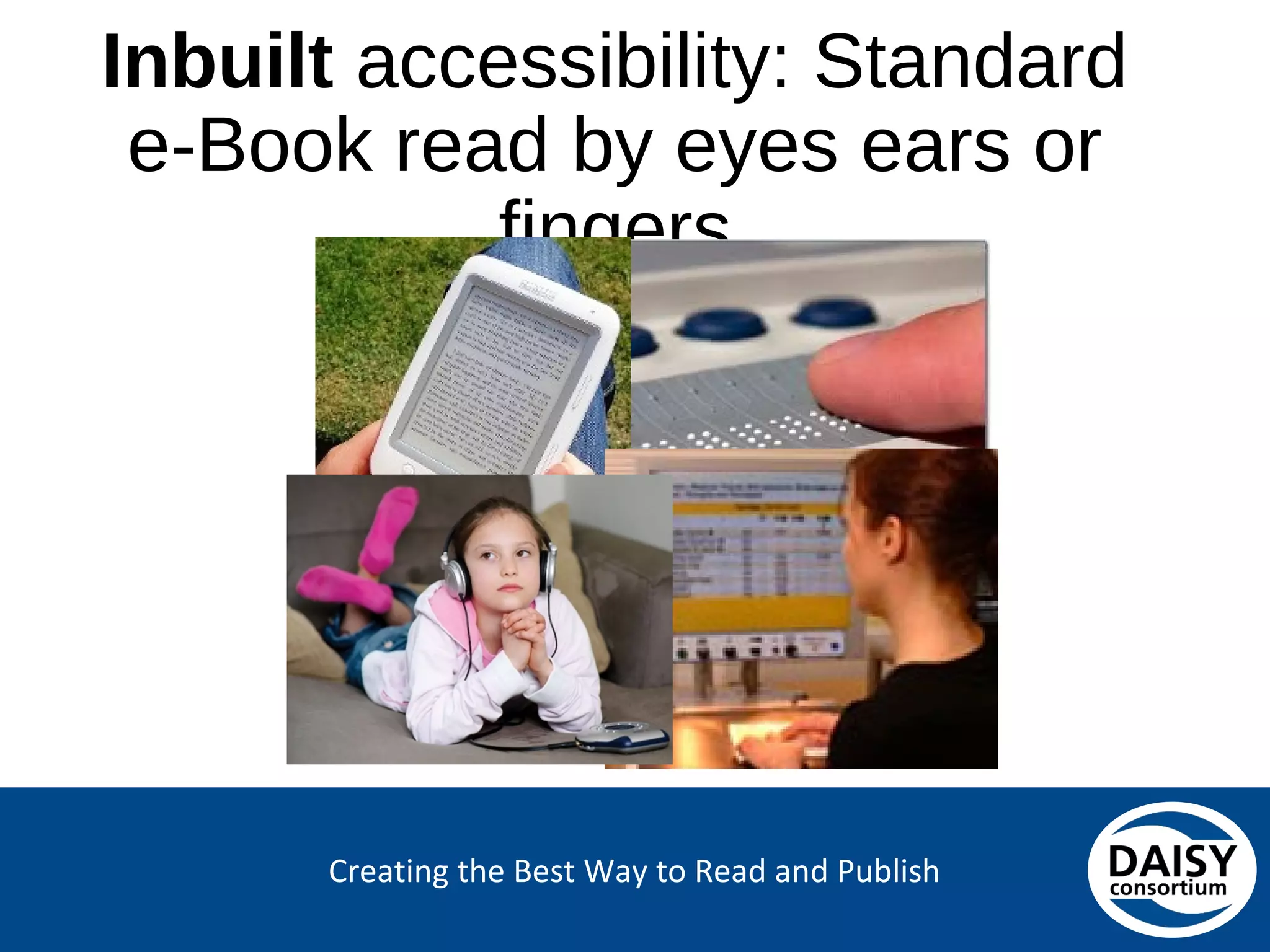 Creating the Best Way to Read and Publish
Inbuilt accessibility: Standard
e-Book read by eyes ears or fingers
 