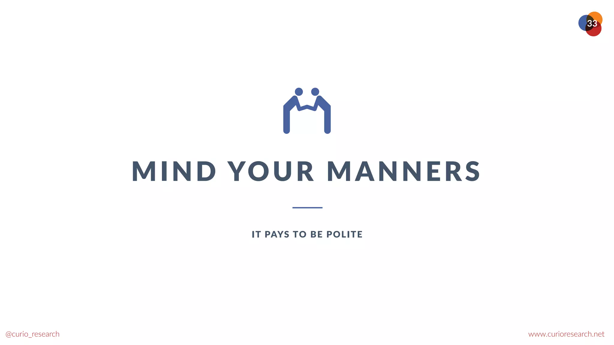 www.curioresearch.net
@curio_research
33
MIND YOUR MANNERS
IT PAYS TO BE POLITE
 