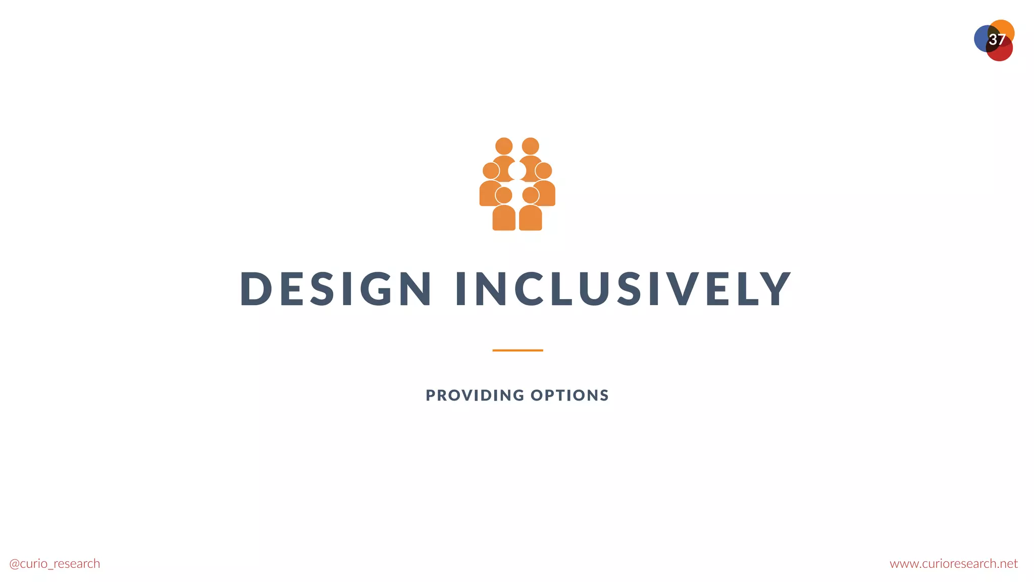 www.curioresearch.net
@curio_research
37
DESIGN INCLUSIVELY
PROVIDING OPTIONS
 