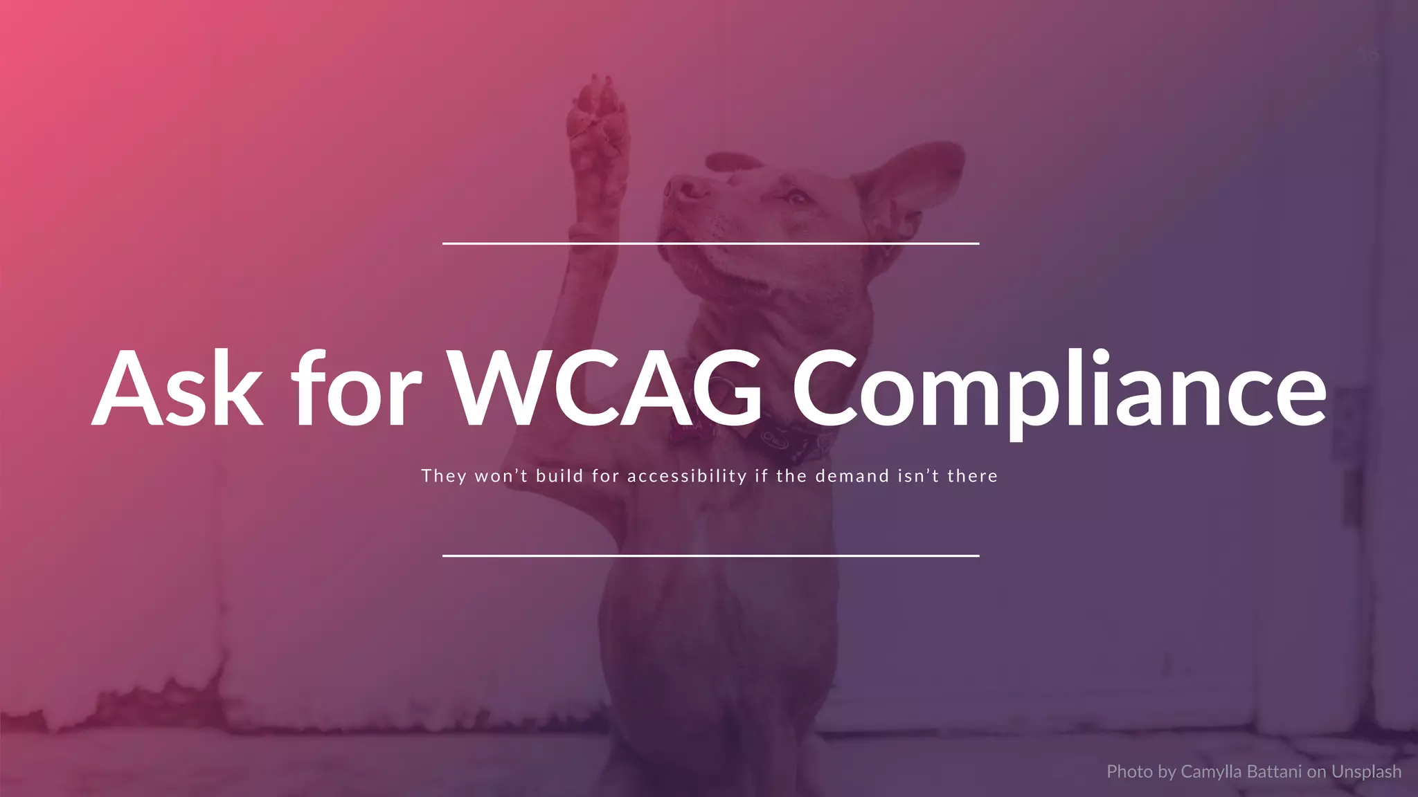www.curioresearch.net
@curio_research
56
They won’t build for accessibility if the demand isn’t there
Ask for WCAG Compliance
Photo by Camylla Battani on Unsplash
 