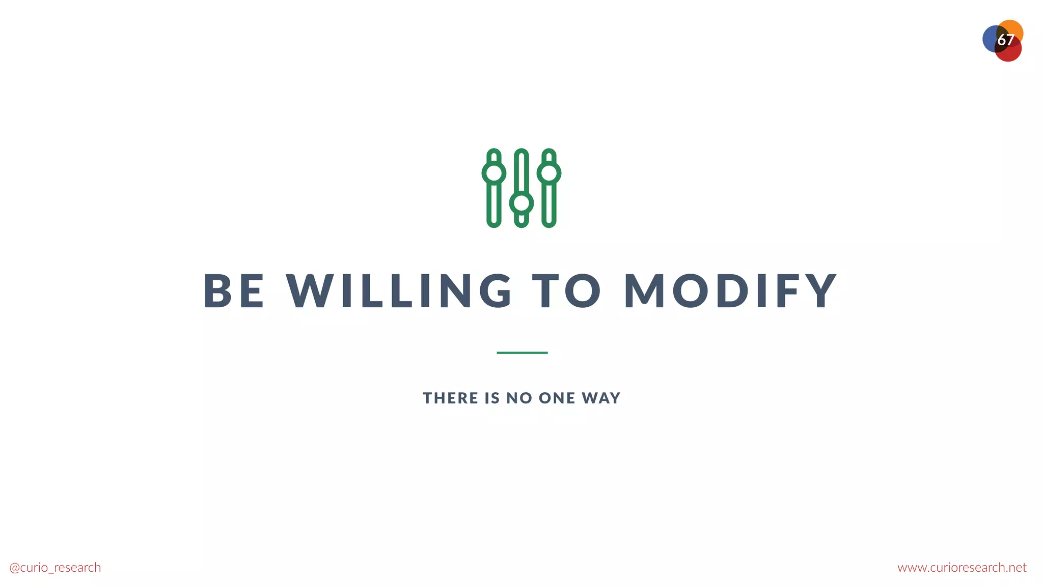 www.curioresearch.net
@curio_research
67
BE WILLING TO MODIFY
THERE IS NO ONE WAY
 