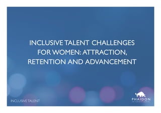 INCLUSIVE TALENT I N T E R N A T I O N A L
INCLUSIVE TALENT CHALLENGES
FOR WOMEN: ATTRACTION,
RETENTION AND ADVANCEMENT
 