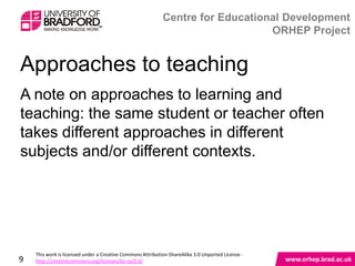 Approaches to teaching

A note on approaches to learning and
teaching: the same student or teacher often
takes different approaches in different
subjects and/or different contexts.




9
 