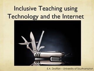 Inclusive Teaching using
Technology and the Internet




             E.A. Draffan – University of Southampton
 