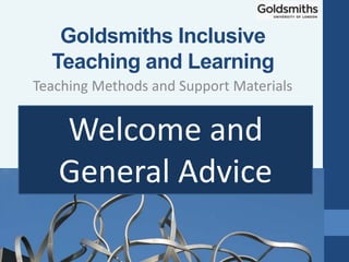 Welcome and
General Advice
Teaching Methods and Support Materials
Goldsmiths Inclusive
Teaching and Learning
 