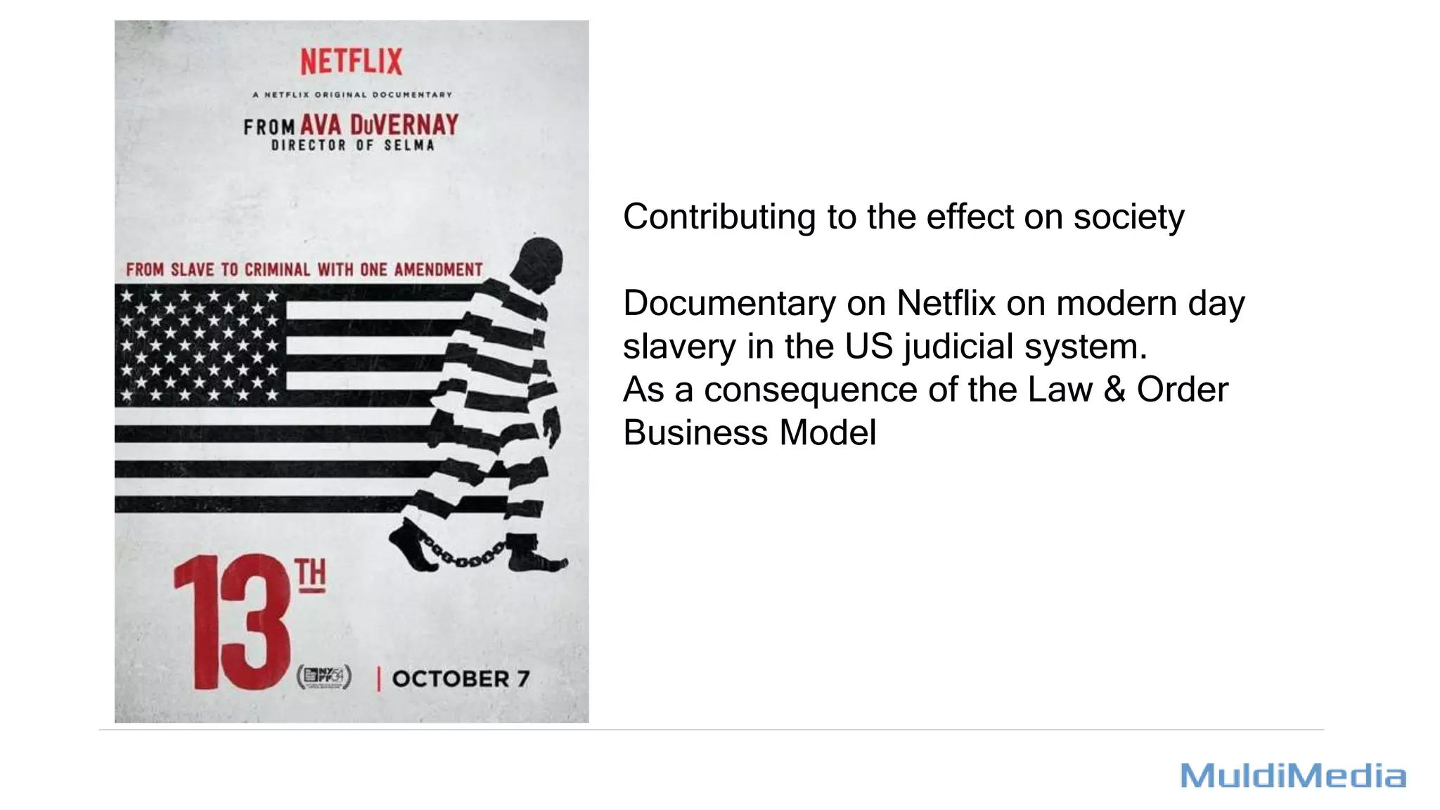 Contributing to the effect on society
Documentary on Netflix on modern day
slavery in the US judicial system.
As a consequence of the Law & Order
Business Model
 