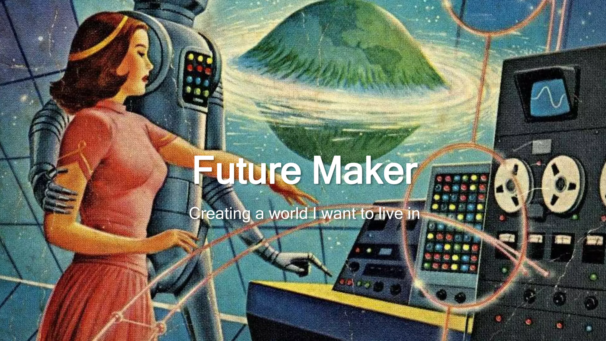 Future Maker
Creating a world I want to live in
 