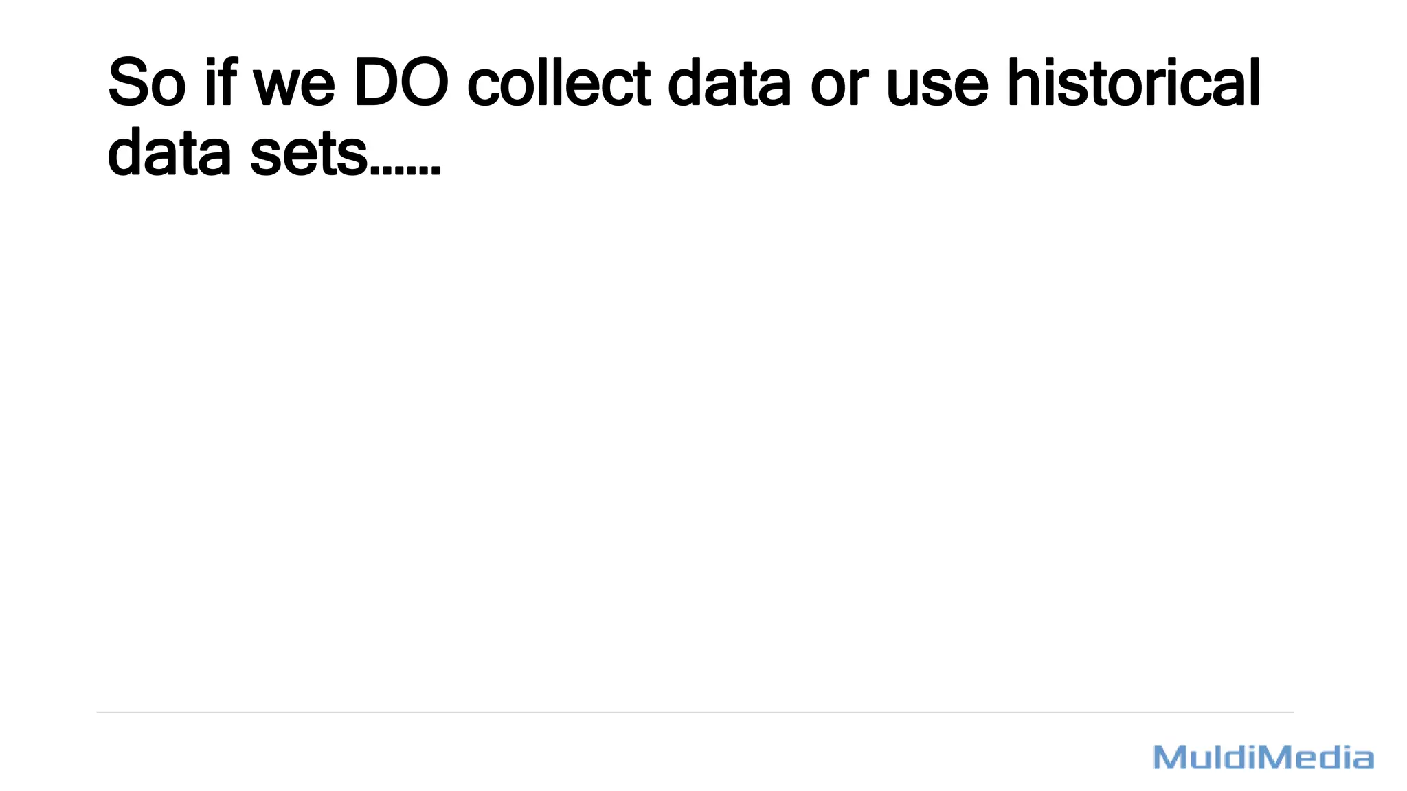 So if we DO collect data or use historical
data sets……
 