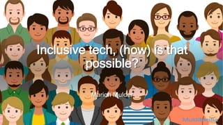 Inclusive tech, (how) is that
possible?
Marion Mulder
 